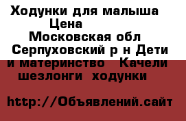 Ходунки для малыша › Цена ­ 1 200 - Московская обл., Серпуховский р-н Дети и материнство » Качели, шезлонги, ходунки   